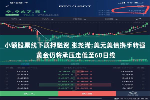小额股票线下质押融资 张尧浠:美元美债携手转强 黄金仍将承压走低至60日线