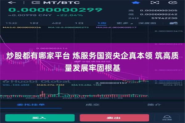 炒股都有哪家平台 炼服务国资央企真本领 筑高质量发展牢固根基