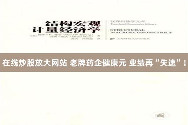 在线炒股放大网站 老牌药企健康元 业绩再“失速”！