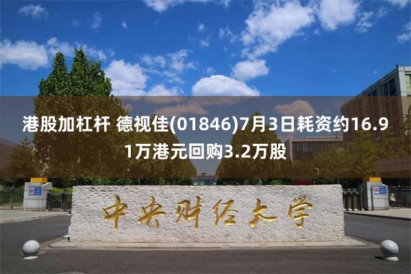 港股加杠杆 德视佳(01846)7月3日耗资约16.91万港元回购3.2万股