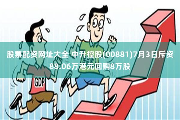 股票配资网址大全 中升控股(00881)7月3日斥资88.06万港元回购8万股