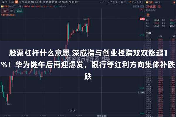 股票杠杆什么意思 深成指与创业板指双双涨超1%！华为链午后再迎爆发，银行等红利方向集体补跌