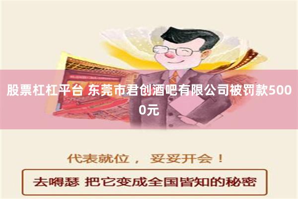 股票杠杠平台 东莞市君创酒吧有限公司被罚款5000元