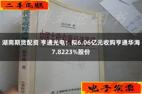 湖南期货配资 亨通光电：拟6.06亿元收购亨通华海7.8223%股份