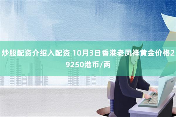 炒股配资介绍入配资 10月3日香港老凤祥黄金价格29250港币/两