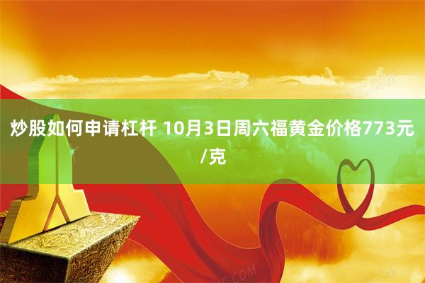 炒股如何申请杠杆 10月3日周六福黄金价格773元/克