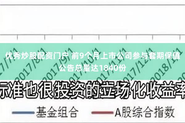 优秀炒股配资门户 前9个月上市公司参与套期保值公告总量达1840份