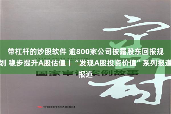 带杠杆的炒股软件 逾800家公司披露股东回报规划 稳步提升A股估值丨“发现A股投资价值”系列报道