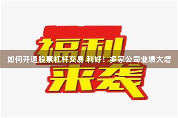 如何开通股票杠杆交易 利好！多家公司业绩大增