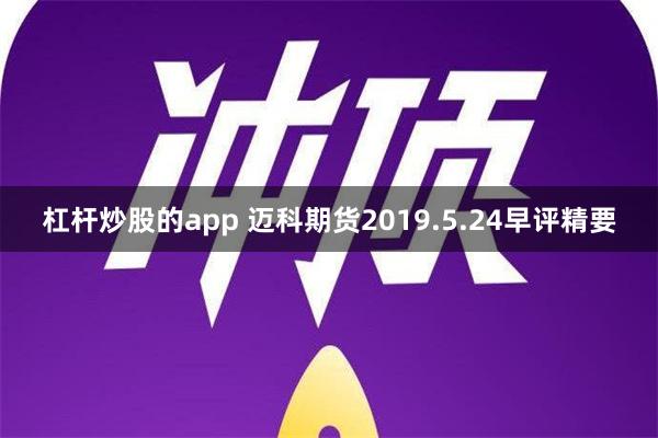 杠杆炒股的app 迈科期货2019.5.24早评精要