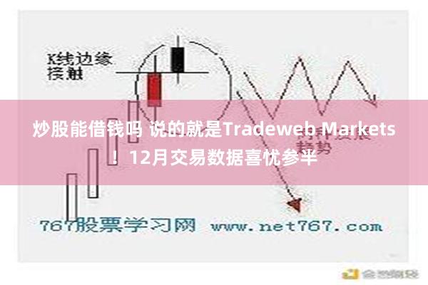 炒股能借钱吗 说的就是Tradeweb Markets！12月交易数据喜忧参半