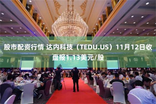 股市配资行情 达内科技（TEDU.US）11月12日收盘报1.13美元/股