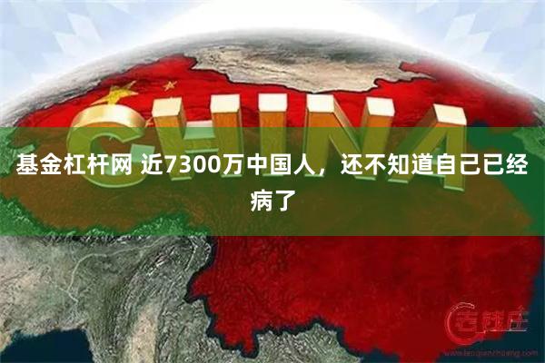 基金杠杆网 近7300万中国人，还不知道自己已经病了