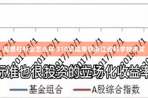 股票杠杆会怎么样 310项成果获浙江省科学技术奖