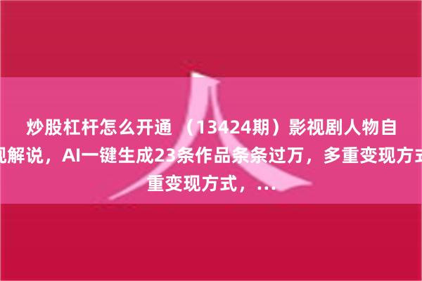 炒股杠杆怎么开通 （13424期）影视剧人物自述影视解说，AI一键生成23条作品条条过万，多重变现方式，…