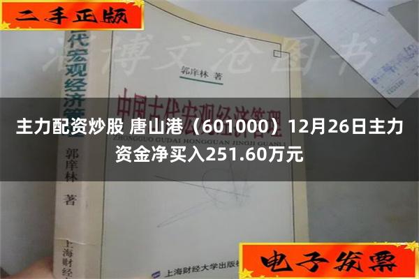 主力配资炒股 唐山港（601000）12月26日主力资金净买入251.60万元