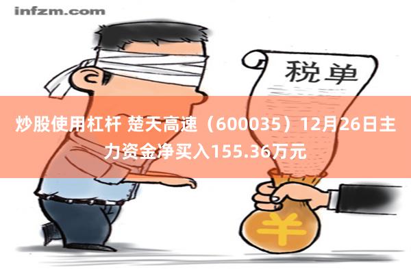 炒股使用杠杆 楚天高速（600035）12月26日主力资金净买入155.36万元