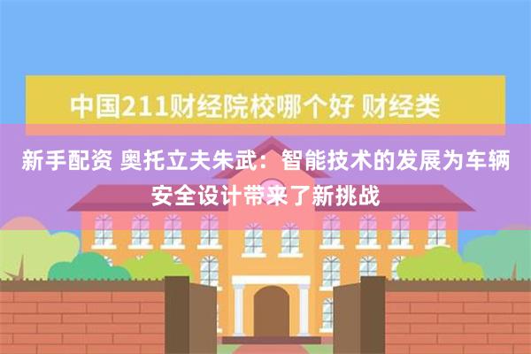 新手配资 奥托立夫朱武：智能技术的发展为车辆安全设计带来了新挑战