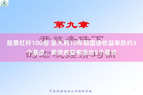 股票杠杆100倍 意大利10年期国债收益率跌约3个基点，希债收益率涨约9个基点