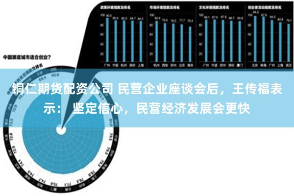 铜仁期货配资公司 民营企业座谈会后，王传福表示： 坚定信心，民营经济发展会更快