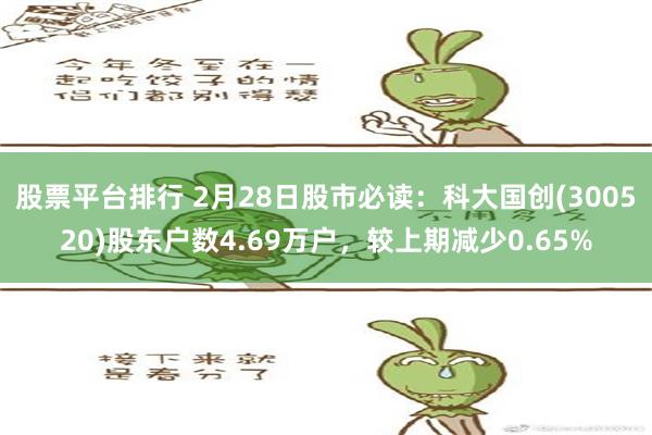 股票平台排行 2月28日股市必读：科大国创(300520)股东户数4.69万户，较上期减少0.65%